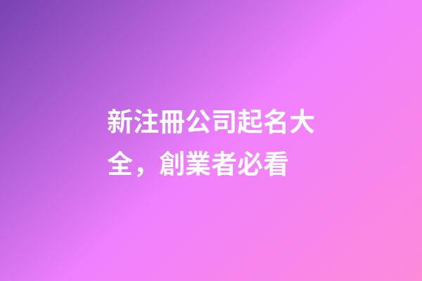 新注冊公司起名大全，創業者必看-第1張-公司起名-玄機派