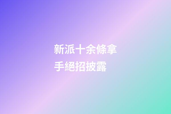 新派十余條拿手絕招披露