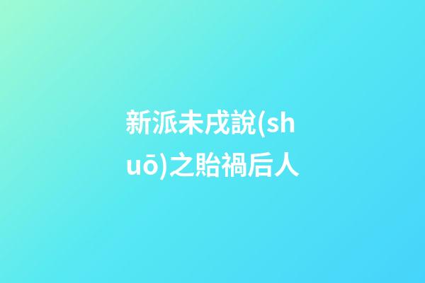 新派未戌說(shuō)之貽禍后人