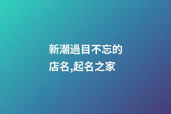 新潮過目不忘的店名,起名之家-第1張-店鋪起名-玄機派