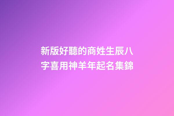 新版好聽的商姓生辰八字喜用神羊年起名集錦