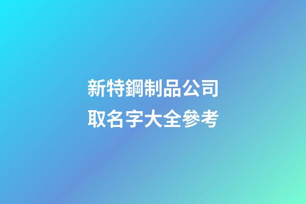新特鋼制品公司取名字大全參考-第1張-公司起名-玄機派