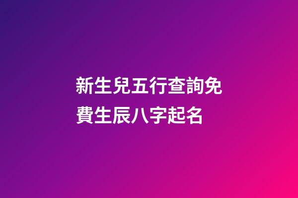 新生兒五行查詢免費生辰八字起名(新生兒五行查詢和取名)-第1張-寶寶起名-玄機(jī)派