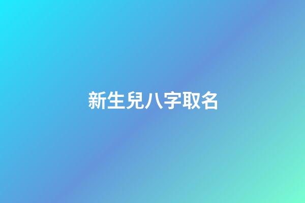 新生兒八字取名(新生兒八字取名免費)-第1張-寶寶起名-玄機派