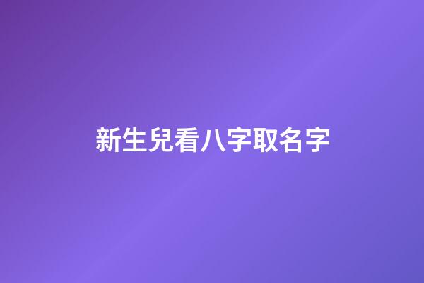 新生兒看八字取名字(新生寶寶測八字)-第1張-寶寶起名-玄機(jī)派