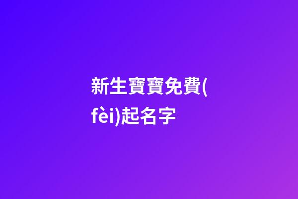 新生寶寶免費(fèi)起名字(新生寶寶起名字大全)-第1張-寶寶起名-玄機(jī)派