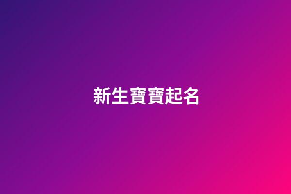 新生寶寶起名(如何起名字新生兒)-第1張-寶寶起名-玄機派
