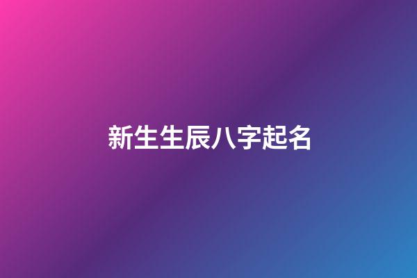 新生生辰八字起名(出生八字起名字)-第1張-寶寶起名-玄機派