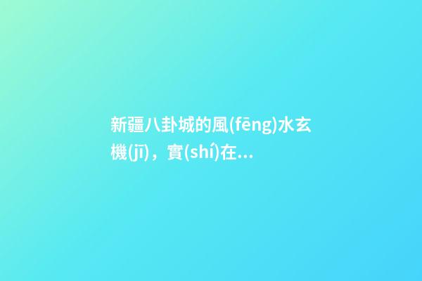 新疆八卦城的風(fēng)水玄機(jī)，實(shí)在神奇