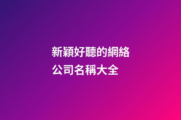新穎好聽的網絡公司名稱大全-第1張-公司起名-玄機派