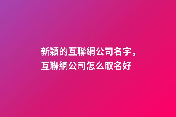 新穎的互聯網公司名字，互聯網公司怎么取名好