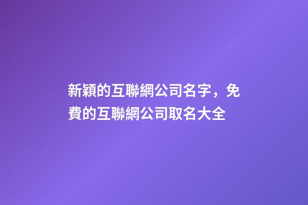 新穎的互聯網公司名字，免費的互聯網公司取名大全-第1張-公司起名-玄機派