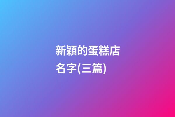 新穎的蛋糕店名字(三篇)-第1張-店鋪起名-玄機派