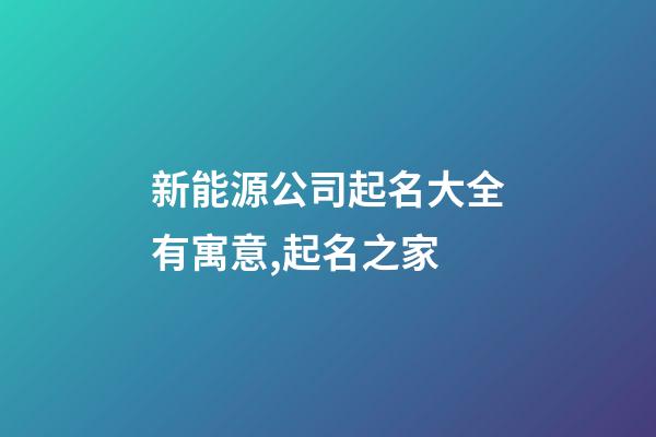 新能源公司起名大全有寓意,起名之家-第1張-公司起名-玄機派