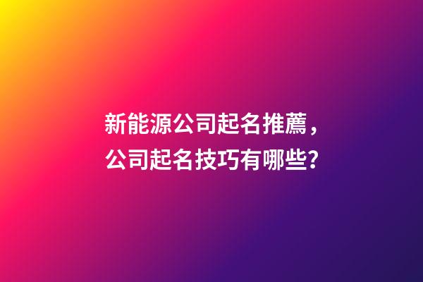 新能源公司起名推薦，公司起名技巧有哪些？-第1張-公司起名-玄機派