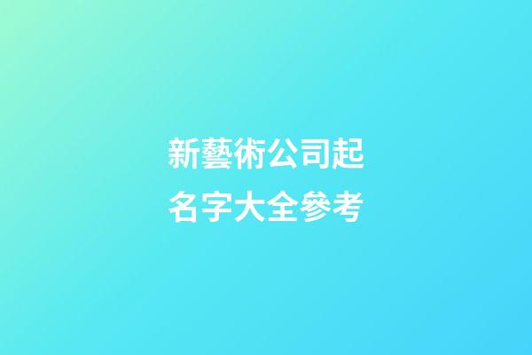 新藝術公司起名字大全參考-第1張-公司起名-玄機派