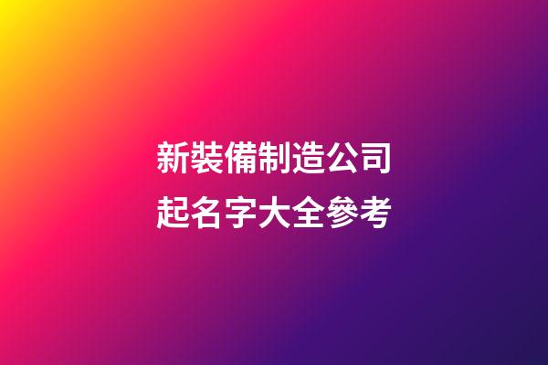 新裝備制造公司起名字大全參考-第1張-公司起名-玄機(jī)派