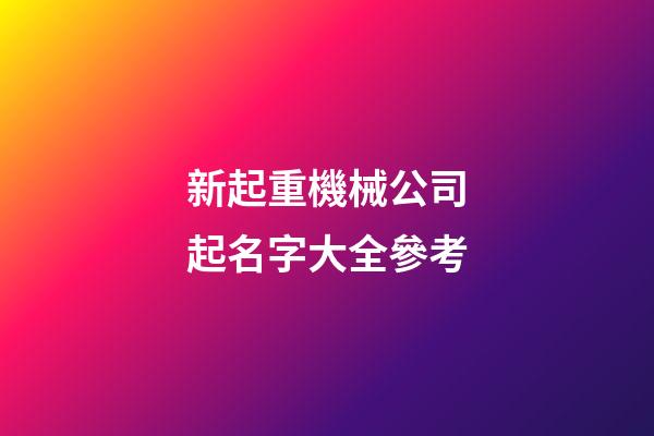 新起重機械公司起名字大全參考-第1張-公司起名-玄機派