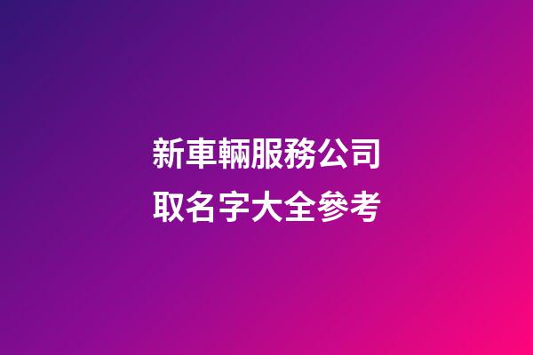 新車輛服務公司取名字大全參考-第1張-公司起名-玄機派