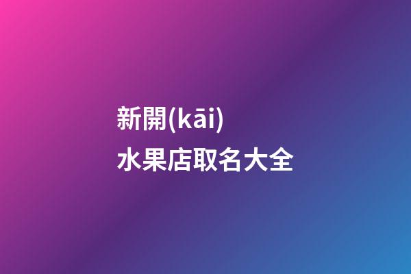 新開(kāi)水果店取名大全