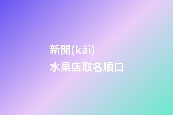 新開(kāi)水果店取名順口