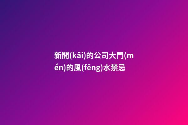 新開(kāi)的公司大門(mén)的風(fēng)水禁忌