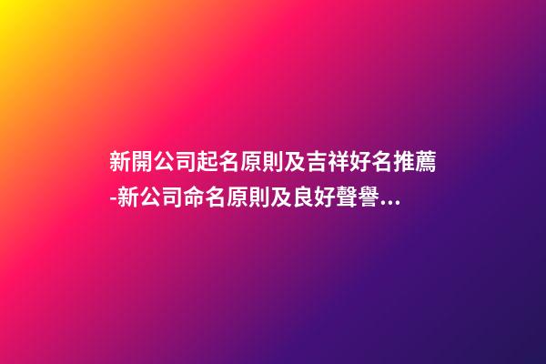 新開公司起名原則及吉祥好名推薦-新公司命名原則及良好聲譽(yù)推薦-第1張-公司起名-玄機(jī)派