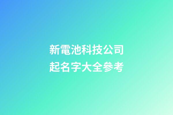 新電池科技公司起名字大全參考-第1張-公司起名-玄機派