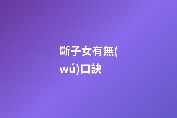 斷子女有無(wú)口訣