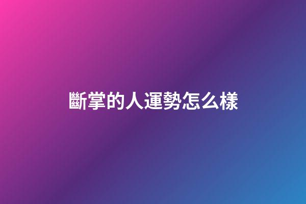 斷掌的人運勢怎么樣