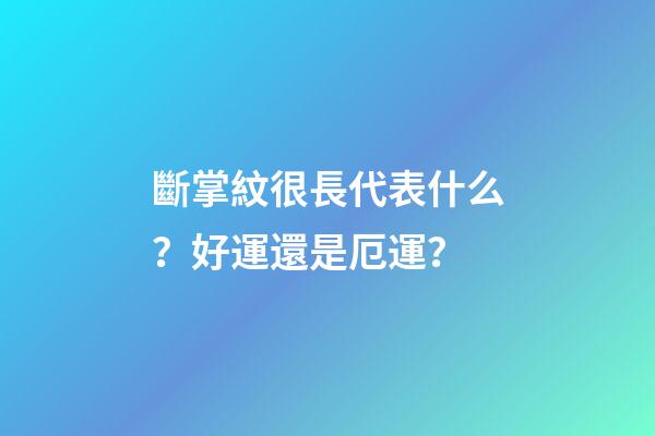 斷掌紋很長代表什么？好運還是厄運？