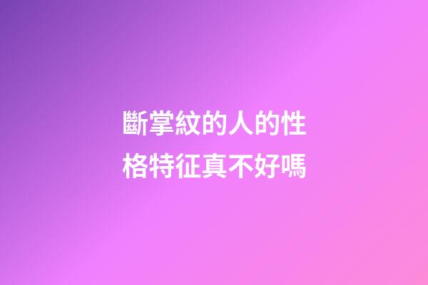斷掌紋的人的性格特征真不好嗎