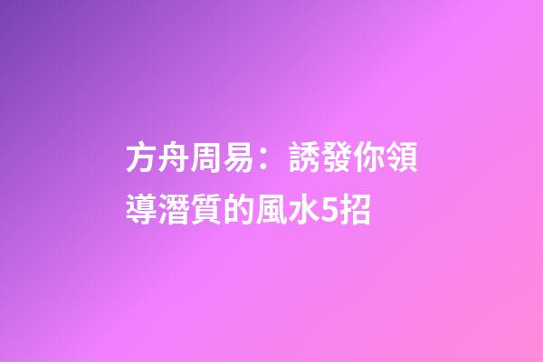 方舟周易：誘發你領導潛質的風水5招