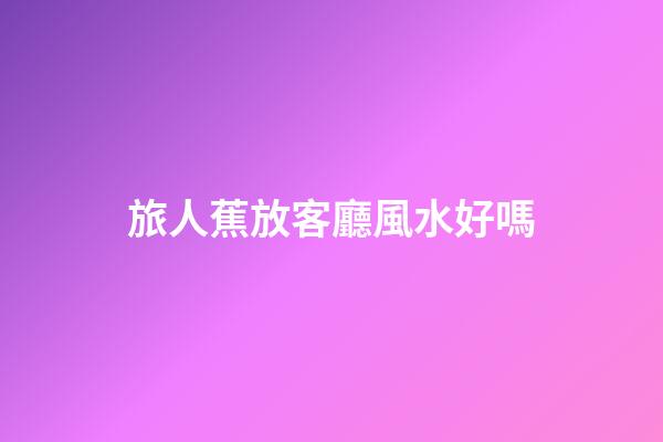 旅人蕉放客廳風水好嗎
