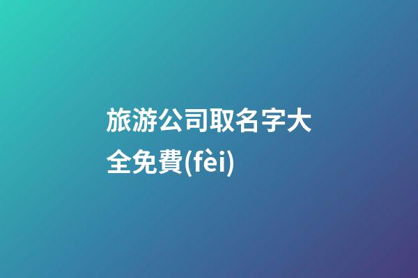 旅游公司取名字大全免費(fèi)-第1張-公司起名-玄機(jī)派