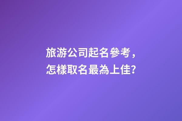 旅游公司起名參考，怎樣取名最為上佳？-第1張-公司起名-玄機派