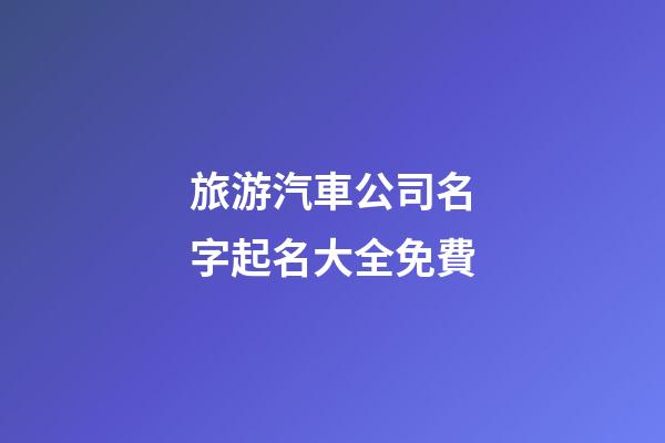 旅游汽車公司名字起名大全免費-第1張-公司起名-玄機派