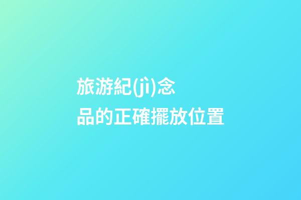 旅游紀(jì)念品的正確擺放位置
