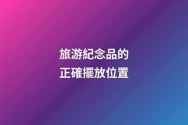旅游紀念品的正確擺放位置