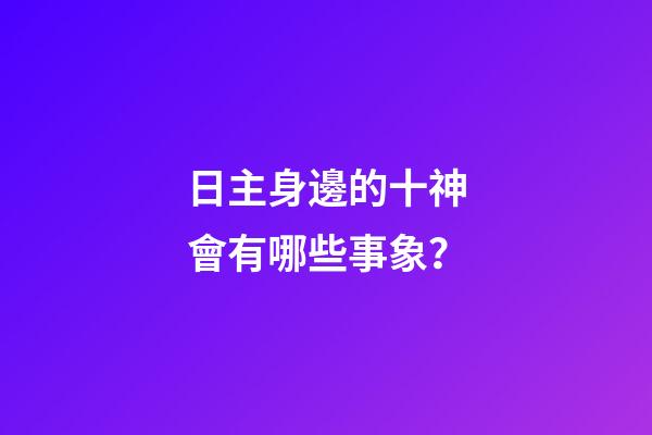 日主身邊的十神會有哪些事象？
