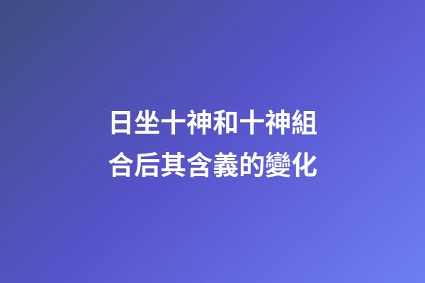 日坐十神和十神組合后其含義的變化