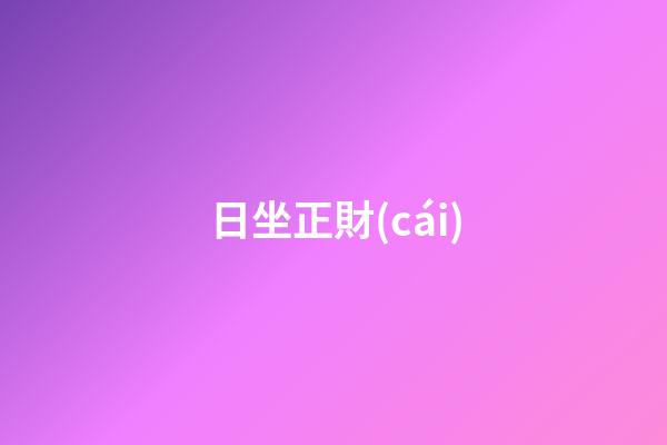 日坐正財(cái)
