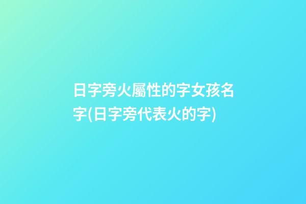 日字旁火屬性的字女孩名字(日字旁代表火的字)