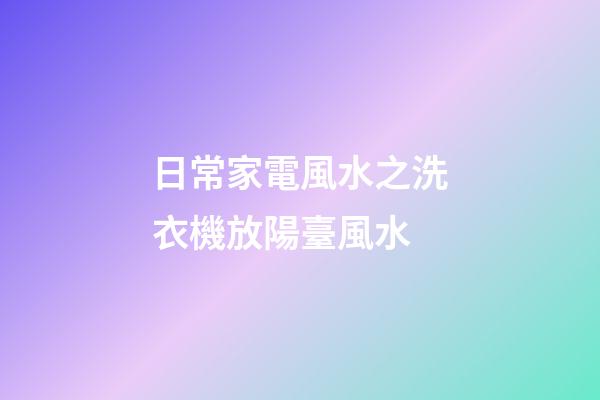 日常家電風水之洗衣機放陽臺風水