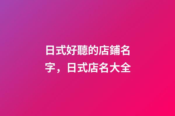 日式好聽的店鋪名字，日式店名大全-第1張-店鋪起名-玄機派