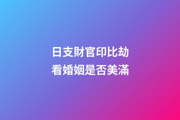 日支財官印比劫看婚姻是否美滿
