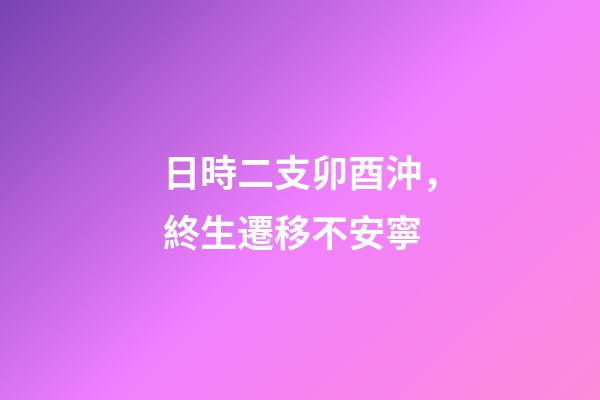 日時二支卯酉沖，終生遷移不安寧