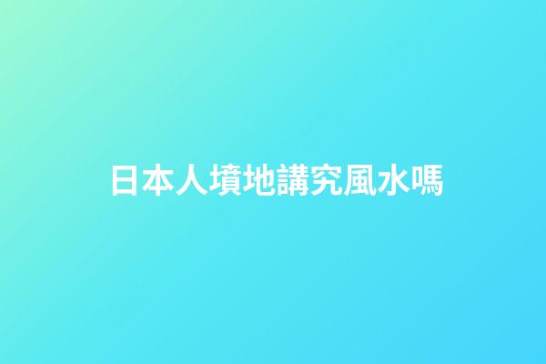 日本人墳地講究風水嗎