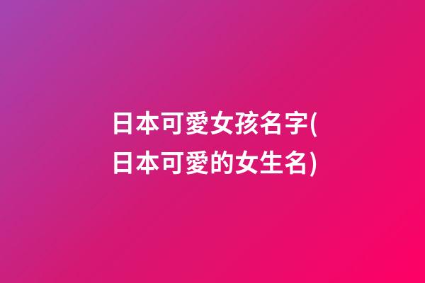 日本可愛女孩名字(日本可愛的女生名)