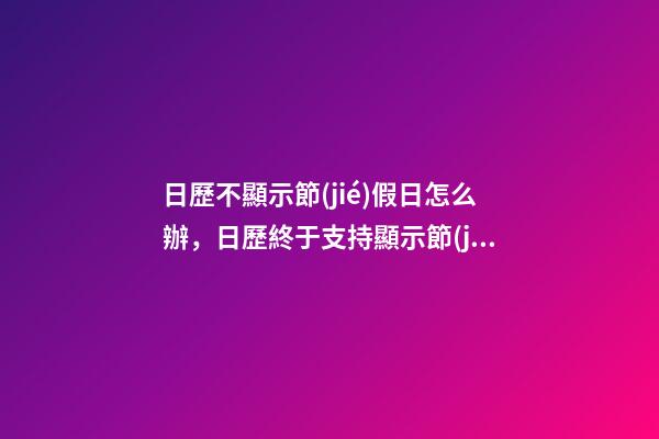 日歷不顯示節(jié)假日怎么辦，日歷終于支持顯示節(jié)假日是否休息了-第1張-觀點-玄機派